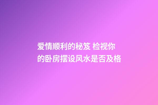 爱情顺利的秘笈 检视你的卧房摆设风水是否及格